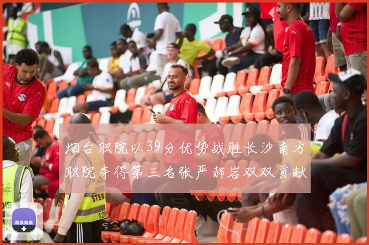 烟台职院以39分优势战胜长沙南方职院夺得第三名张严郝岩双双贡献27分