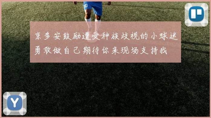 京多安鼓励遭受种族歧视的小球迷勇敢做自己期待你来现场支持我